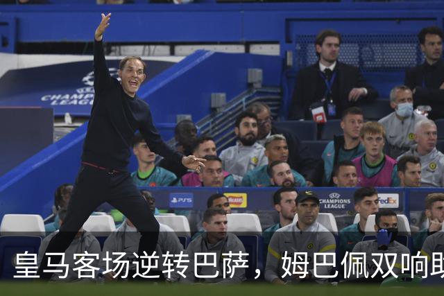 皇马客场逆转巴萨，姆巴佩双响助力终结对手九连胜